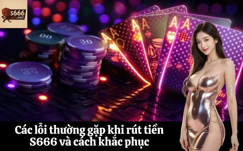 Các lỗi thường gặp khi rút tiền S666 và cách khắc phục