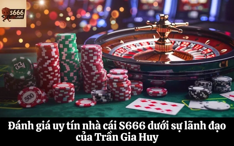 Đánh giá uy tín nhà cái S666 dưới sự lãnh đạo của Trần Gia Huy