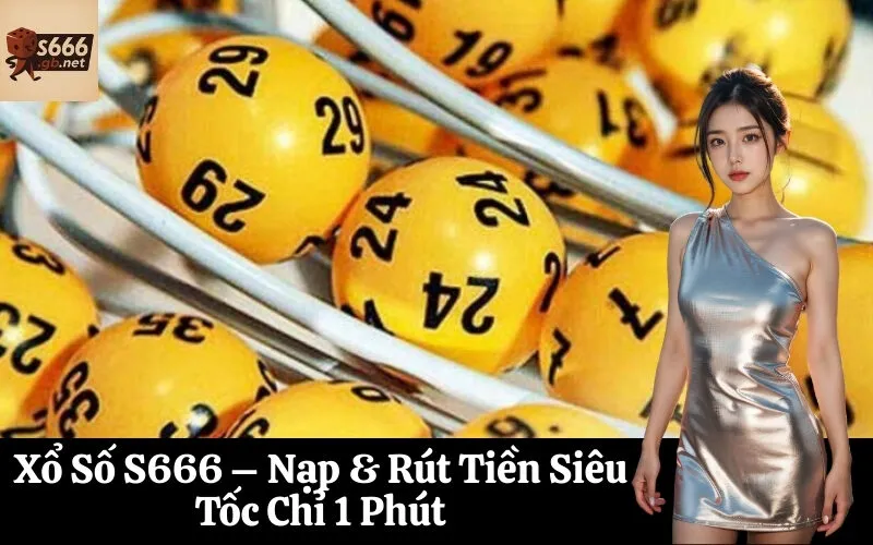 Xổ Số S666 – Nạp & Rút Tiền Siêu Tốc Chỉ 1 Phút